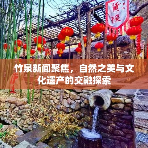 竹泉新闻聚焦，自然之美与文化遗产的交融探索