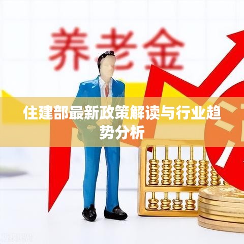 住建部最新政策解读与行业趋势分析