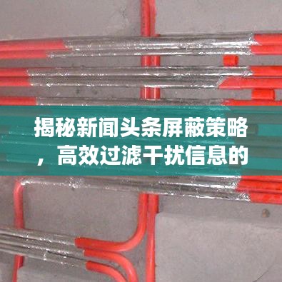 揭秘新闻头条屏蔽策略，高效过滤干扰信息的必备技巧！