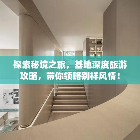 探索秘境之旅，基地深度旅游攻略，带你领略别样风情！