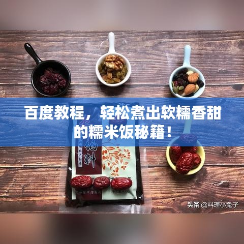 百度教程,轻松煮出软糯香甜的糯米饭秘籍!