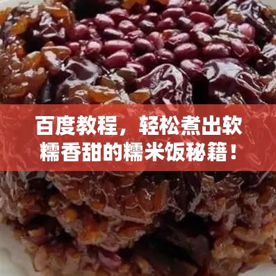 百度教程,轻松煮出软糯香甜的糯米饭秘籍!