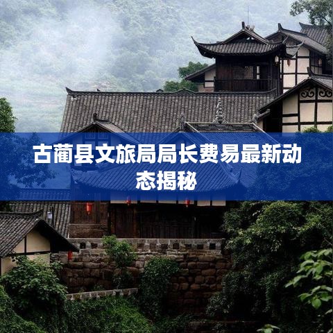 古蔺县文旅局局长费易最新动态揭秘