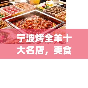 宁波烤全羊十大名店，美食之旅的诱惑，味蕾的天堂之旅