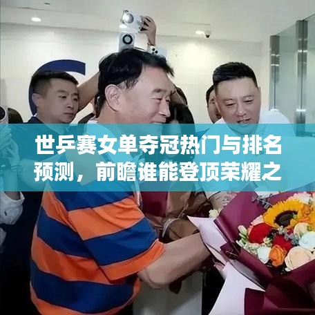 世乒赛女单夺冠热门与排名预测，前瞻谁能登顶荣耀之巅？