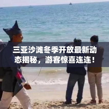 三亚沙滩冬季开放最新动态揭秘，游客惊喜连连！