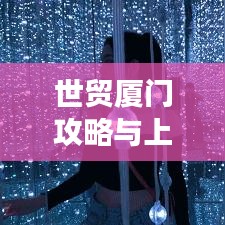 世贸厦门攻略与上海最新动态，揭秘旅行双重魅力，不容错过！