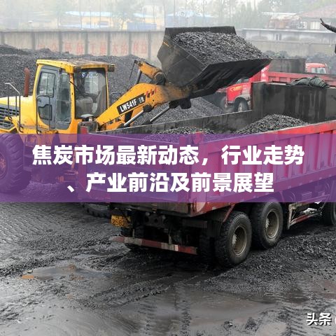 焦炭市场最新动态，行业走势、产业前沿及前景展望