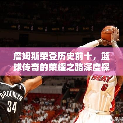 詹姆斯荣登历史前十,篮球传奇的荣耀之路深度探讨