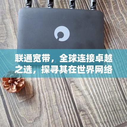 联通宽带,全球连接卓越之选,探寻其在世界网络领域的排名地位