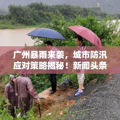广州暴雨来袭，城市防汛应对策略揭秘！新闻头条
