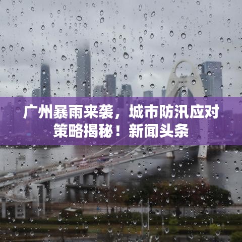 广州暴雨来袭,城市防汛应对策略揭秘!新闻头条