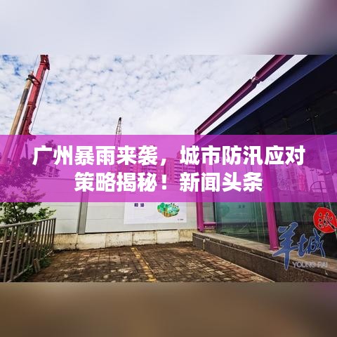 广州暴雨来袭,城市防汛应对策略揭秘!新闻头条