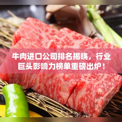牛肉进口公司排名揭晓，行业巨头影响力榜单重磅出炉！