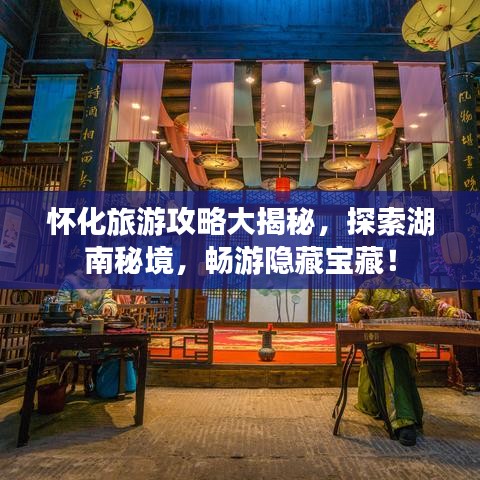 怀化旅游攻略大揭秘，探索湖南秘境，畅游隐藏宝藏！