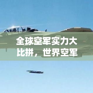 全球空军实力大比拼，世界空军强国巅峰对决揭秘！