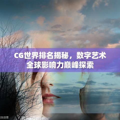 CG世界排名揭秘，数字艺术全球影响力巅峰探索