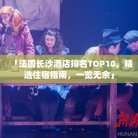 「法国长沙酒店排名TOP10，精选住宿指南，一览无余」