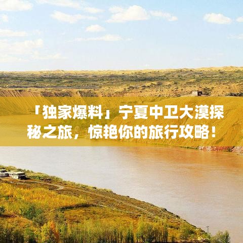 「独家爆料」宁夏中卫大漠探秘之旅，惊艳你的旅行攻略！
