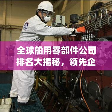 全球船用零部件公司排名大揭秘，领先企业的实力与影响力榜单！