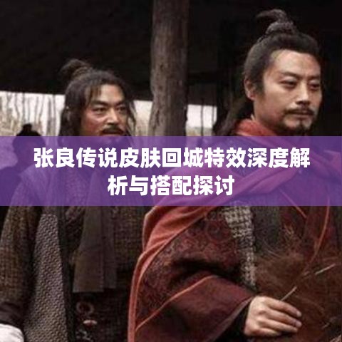 张良传说皮肤回城特效深度解析与搭配探讨