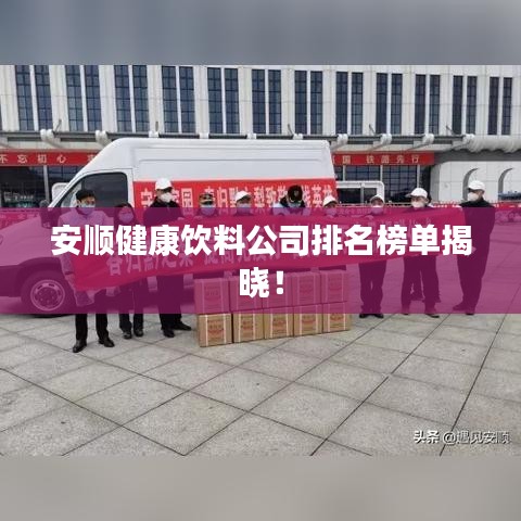 安顺健康饮料公司排名榜单揭晓！
