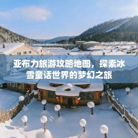 亚布力旅游攻略地图，探索冰雪童话世界的梦幻之旅
