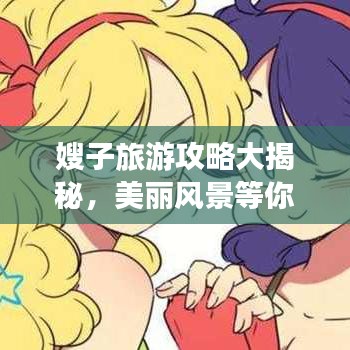 嫂子旅游攻略大揭秘，美丽风景等你来探索！