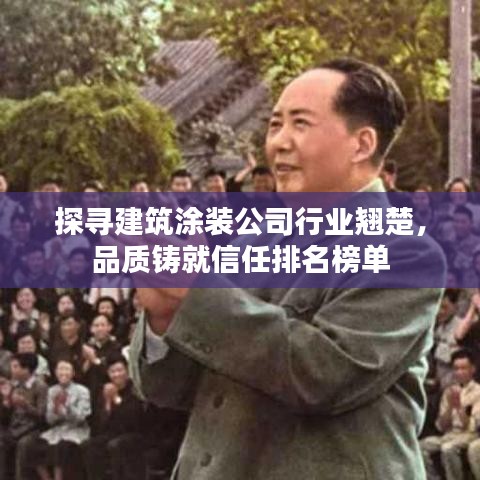 探寻建筑涂装公司行业翘楚，品质铸就信任排名榜单