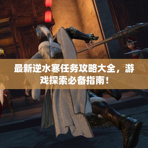 最新逆水寒任务攻略大全，游戏探索必备指南！