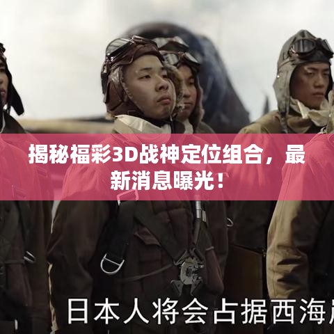 揭秘福彩3D战神定位组合，最新消息曝光！