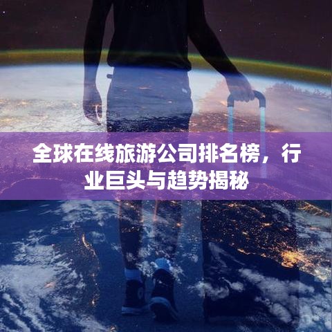 全球在线旅游公司排名榜，行业巨头与趋势揭秘