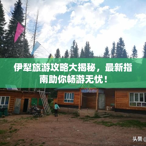 伊犁旅游攻略大揭秘，最新指南助你畅游无忧！