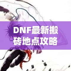DNF最新搬砖地点攻略揭秘！助你轻松获取丰厚收益