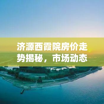 济源西霞院房价走势揭秘，市场动态与未来趋势洞悉