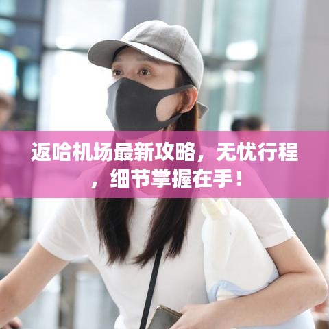 返哈机场最新攻略，无忧行程，细节掌握在手！