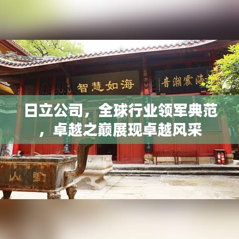 日立公司,全球行业领军典范,卓越之巅展现卓越风采