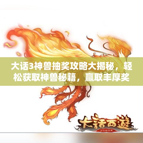 大话3神兽抽奖攻略大揭秘，轻松获取神兽秘籍，赢取丰厚奖励！