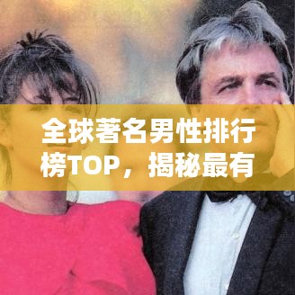 全球著名男性排行榜TOP，揭秘最有影响力的男性人物！