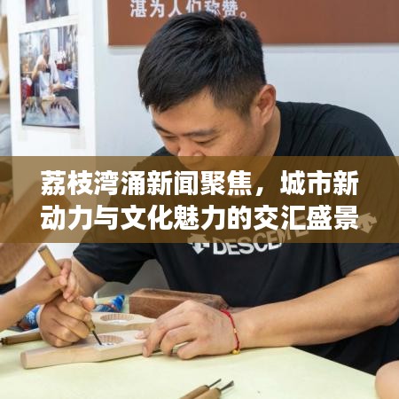 荔枝湾涌新闻聚焦，城市新动力与文化魅力的交汇盛景