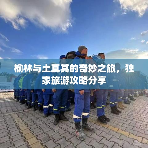 榆林与土耳其的奇妙之旅，独家旅游攻略分享