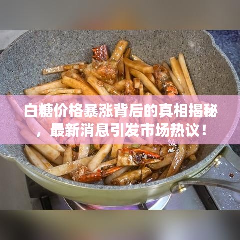 白糖价格暴涨背后的真相揭秘，最新消息引发市场热议！