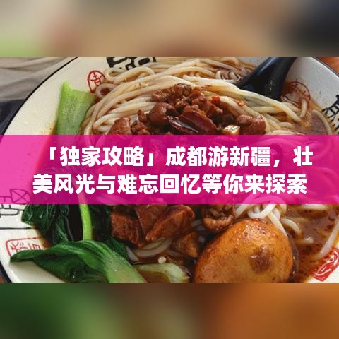 「独家攻略」成都游新疆，壮美风光与难忘回忆等你来探索！