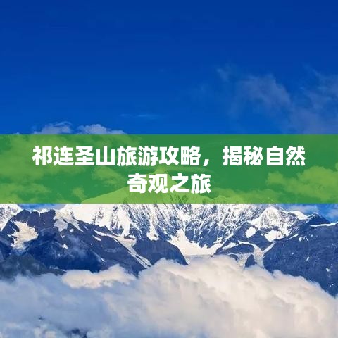 祁连圣山旅游攻略，揭秘自然奇观之旅