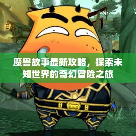 魔兽故事最新攻略，探索未知世界的奇幻冒险之旅