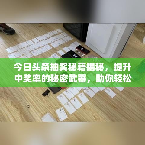 今日头条抽奖秘籍揭秘，提升中奖率的秘密武器，助你轻松赢大奖！