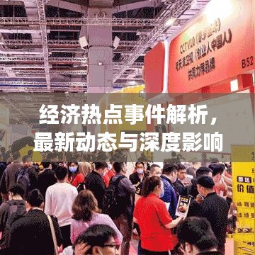 经济热点事件解析，最新动态与深度影响分析