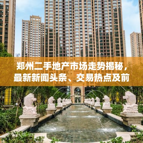 郑州二手地产市场走势揭秘，最新新闻头条、交易热点及前景展望