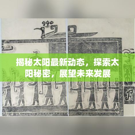 揭秘太阳最新动态,探索太阳秘密,展望未来发展