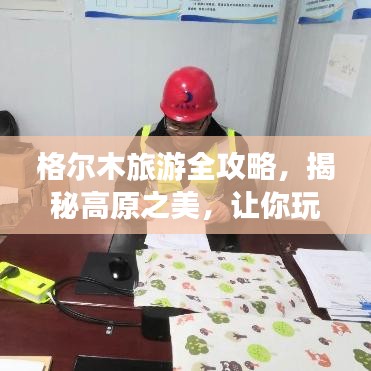 格尔木旅游全攻略,揭秘高原之美,让你玩得尽兴!